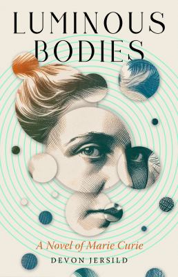 Luminous bodies : a novel of Marie Curie / Devon Jersild