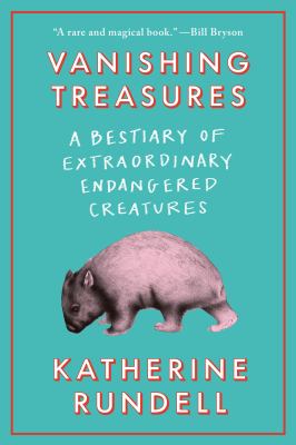 Vanishing treasures : a bestiary of extraordinary endangered creatures / Katherine Rundell ; with illustrations by Talya Baldwin