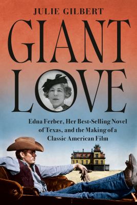 Giant love : Edna Ferber, her best-selling novel of Texas, and the making of a classic American film / Julie Gilbert