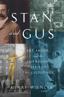 Stan and Gus : art, ardor, and the friendship that built the Gilded Age / Henry Wiencek
