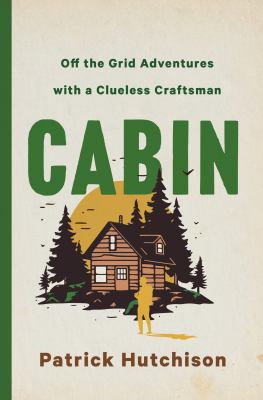 Cabin : off-the-grid adventures with a clueless craftsman / Patrick Hutchison