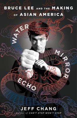 Water mirror echo : Bruce Lee and the making of Asian America / Jeff Chang