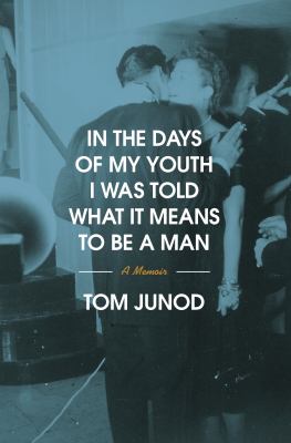 In the days of my youth I was told what it means to be a man : a memoir / Tom Junod