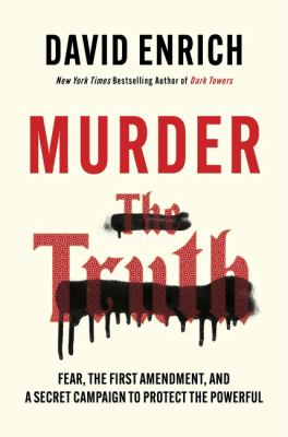 Murder the truth : fear, the First Amendment, and a secret campaign to protect the powerful / David Enrich