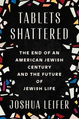 Tablets shattered : the end of an American Jewish century and the future of Jewish life / Joshua Leifer