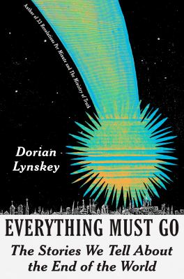 Everything must go : the stories we tell about the end of the world / Dorian Lynskey