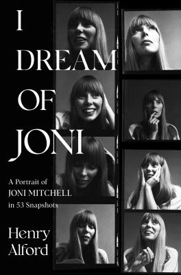 I dream of Joni : a portrait of Joni Mitchell in 53 snapshots / Henry Alford