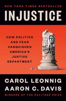 Injustice : how politics and fear vanquished America's Justice Department / Carol Leonnig and Aaron C. Davis