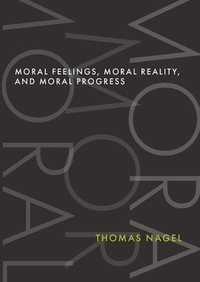 Moral feelings, moral reality, and moral progress / Thomas Nagel