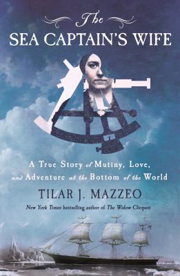 The sea captain's wife : a true story of mutiny, love, and adventure at the bottom of the world / Tilar J. Mazzeo