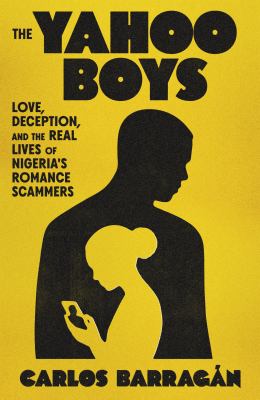 The Yahoo Boys : love, deception, and the real lives of Nigeria's romance scammers / Carlos Barragán