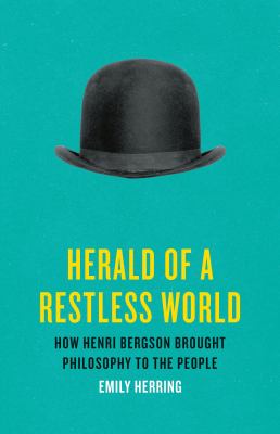 Herald of a restless world : how Henri Bergson brought philosophy to the people / Emily Herring