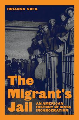 The migrant&#039;s jail : an American history of mass incarceration / Brianna Nofil