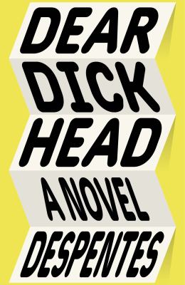 Dear dickhead : a novel / Virginie Despentes ; translated from the French by Frank Wynne