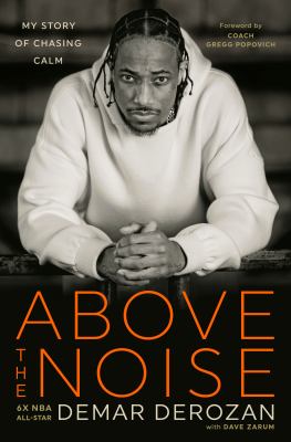 Above the noise : my story of chasing calm / DeMar DeRozan, with Dave Zarum