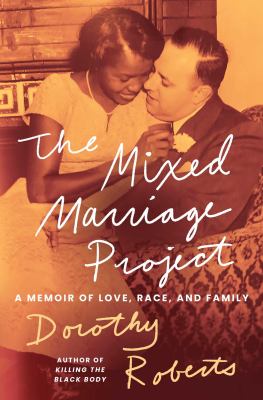 The mixed marriage project : a memoir of love, race, and family / Dorothy Roberts