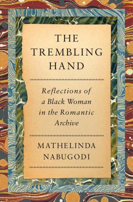 The trembling hand : reflections of a Black woman in the romantic archive / Mathelinda Nabugodi