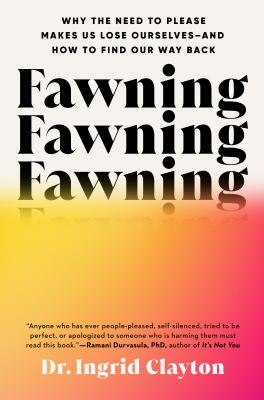 Fawning : why the need to please makes us lose ourselves--and how to find our way back / Dr. Ingrid Clayton