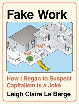 Fake work : how I began to suspect capitalism is a joke / Leigh Claire La Berge