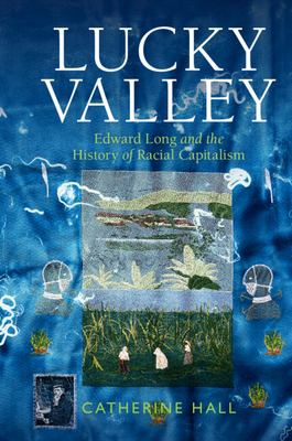 Lucky Valley : Edward Long and the history of racial capitalism / Catherine Hall, University College London
