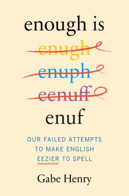 Enough is enuf : our failed attempts to make English easier to spell / Gabe Henry