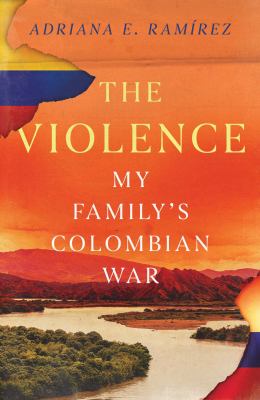 The violence : my family's Colombian War / Adriana E. Ramírez