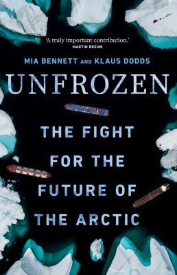 Unfrozen : the fight for the future of the Arctic / Mia Bennett and Klaus Dodds