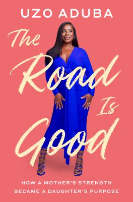 The road is good : how a mother&#039;s strength became a daughter&#039;s purpose / Uzo Aduba