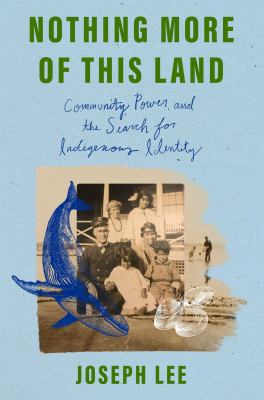 Nothing more of this land : community, power, and the search for Indigenous identity / Joseph Lee