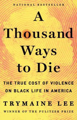 A thousand ways to die : the true cost of violence on Black life in America / Trymaine Lee