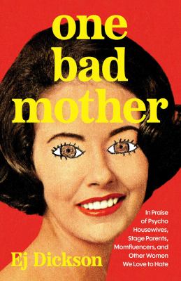 One bad mother : in praise of psycho housewives, stage parents, momfluencers, and other women we love to hate / Ej Dickson