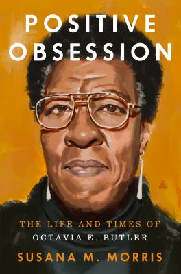Positive obsession : the life and times of Octavia E. Butler / Susana M. Morris