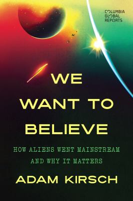 We want to believe : how aliens went mainstream and why it matters / Adam Kirsch