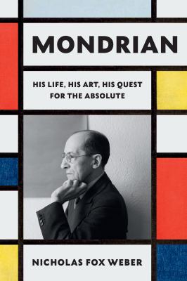 Mondrian : his life, his art, his quest for the absolute / Nicholas Fox Weber