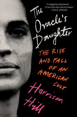 The oracle's daughter : the rise and fall of an American cult / Harrison Hill