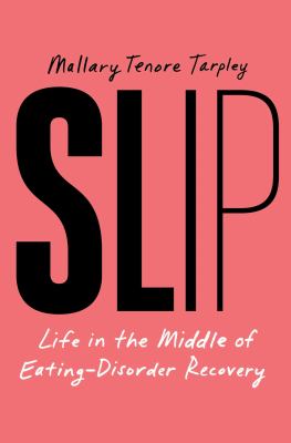 Slip : life in the middle of eating-disorder recovery / Mallary Tenore Tarpley