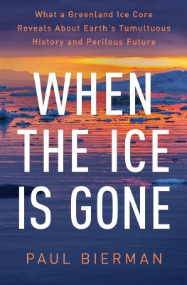 When the ice is gone : what a Greenland ice core reveals about Earth&#039;s tumultuous history and perilous future / Paul Bierman