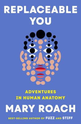 Replaceable you : adventures in human anatomy / Mary Roach