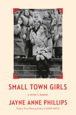 Small town girls : a writer's memoir / Jayne Anne Phillips
