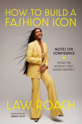 How to build a fashion icon : notes on confidence from the world&#039;s only image architect / Law Roach ; foreword by Jeremy Scott