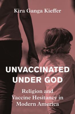 Unvaccinated under God : religion and vaccine hesitancy in modern America / Kira Ganga Kieffer
