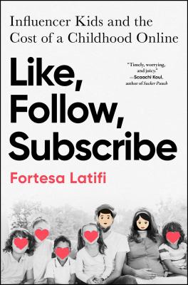 Like, follow, subscribe : influencer kids and the cost of a childhood online / Fortesa Latifi