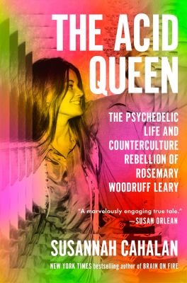 The acid queen : the psychedelic life and counterculture rebellion of Rosemary Woodruff Leary / Susannah Cahalan