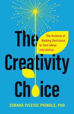 The creativity choice : the science of making decisions to turn ideas into action / Zorana Ivcevic Pringle