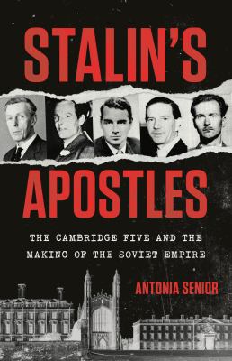 Stalin's apostles : the Cambridge Five and the making of the Soviet empire / Antonia Senior