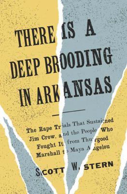 There is a deep brooding in Arkansas : the rape trials that sustained Jim Crow, and the people who fought it, from Thurgood Marshall to Maya Angelou / Scott W. Stern