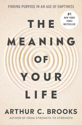 The meaning of your life : finding purpose in an age of emptiness / Arthur C. Brooks