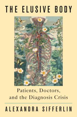 The elusive body : patients, doctors, and the diagnosis crisis / Alexandra Sifferlin