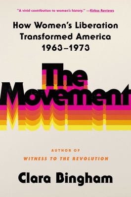 The movement : how women&#039;s liberation transformed America, 1963-1973 / Clara Bingham