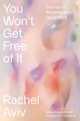 You won't get free of it : stories of mothers and daughters / Rachel Aviv
